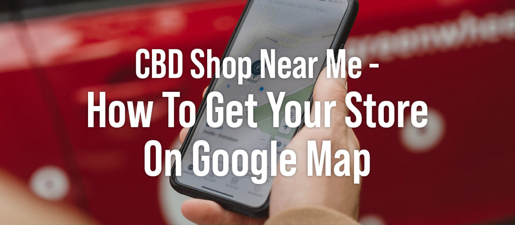 CBD Shop Near Me - How To Get Your Store On Google Maps